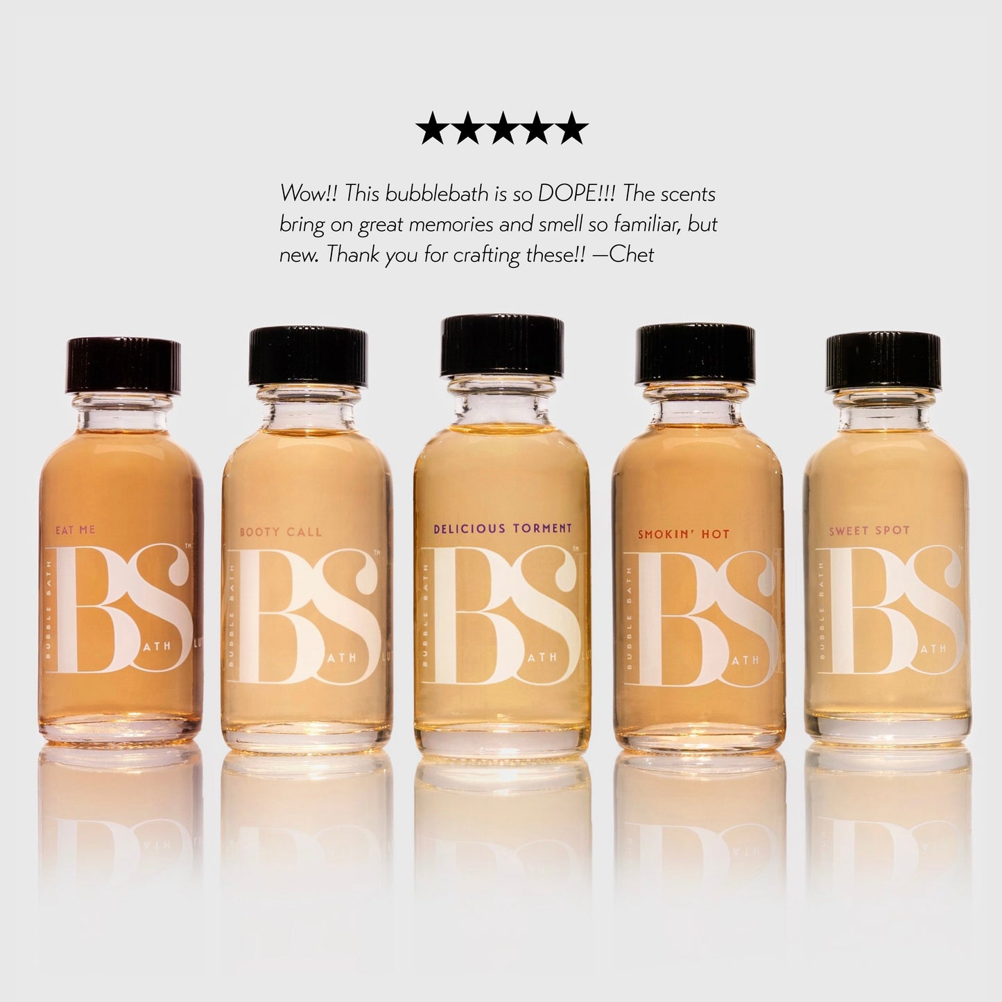 Bubble bath 5-star Review: Wow!! This Bubble Bath is so DOPE!!! The scents bring on great memories and smell so familiar, but new. Thank you for crafting these!! -Chet
